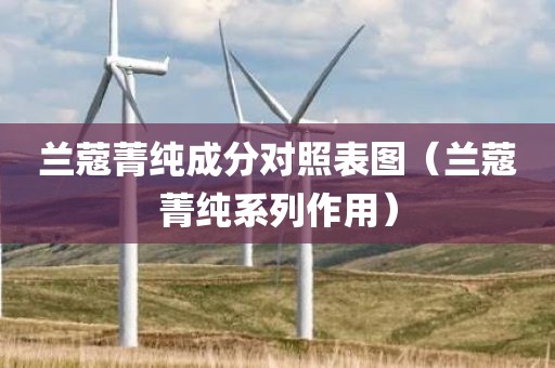 兰蔻菁纯成分对照表图（兰蔻菁纯系列作用）