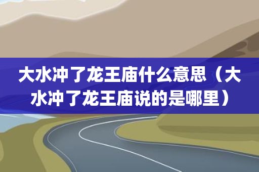 大水冲了龙王庙什么意思（大水冲了龙王庙说的是哪里）