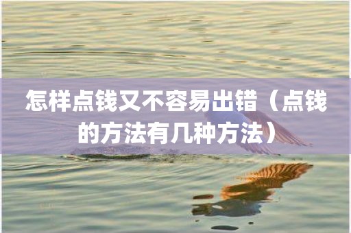 怎样点钱又不容易出错（点钱的方法有几种方法）
