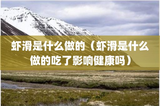 虾滑是什么做的（虾滑是什么做的吃了影响健康吗）