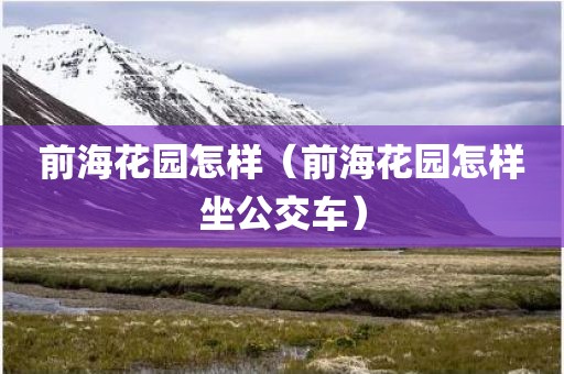 前海花园怎样（前海花园怎样坐公交车）