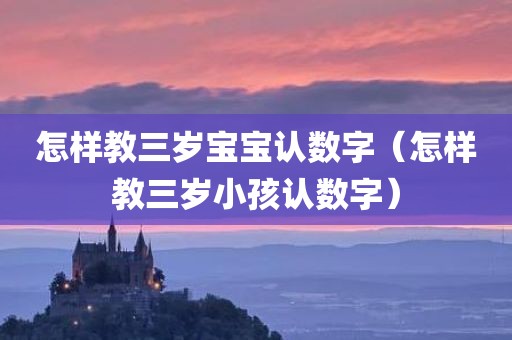 怎样教三岁宝宝认数字（怎样教三岁小孩认数字）
