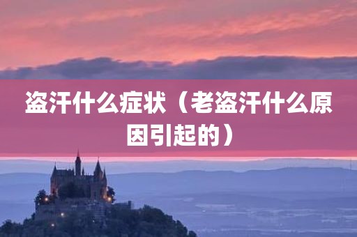 盗汗什么症状（老盗汗什么原因引起的）
