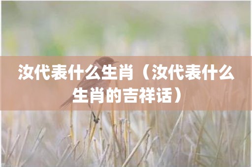 汝代表什么生肖（汝代表什么生肖的吉祥话）