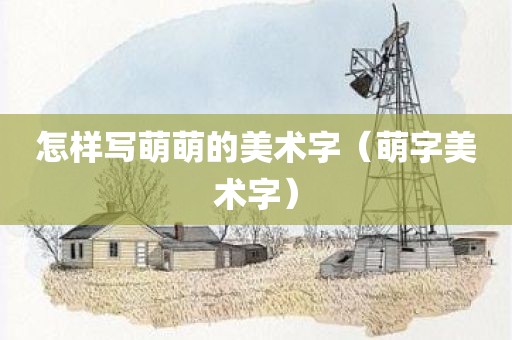 怎样写萌萌的美术字（萌字美术字）