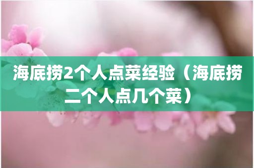 海底捞2个人点菜经验（海底捞二个人点几个菜）