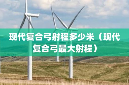 现代复合弓射程多少米（现代复合弓最大射程）