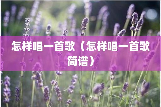 怎样唱一首歌（怎样唱一首歌简谱）