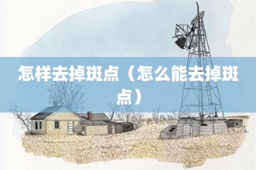 怎样去掉斑点（怎么能去掉斑点）