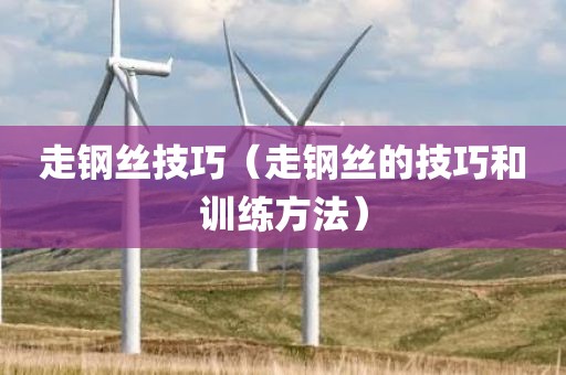 走钢丝技巧（走钢丝的技巧和训练方法）