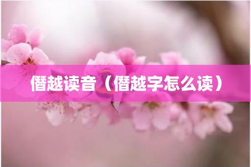 僭越读音（僭越字怎么读）