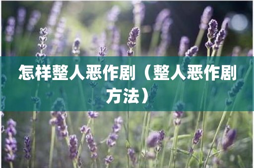 怎样整人恶作剧（整人恶作剧方法）