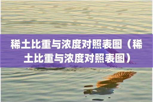 稀土比重与浓度对照表图（稀土比重与浓度对照表图）