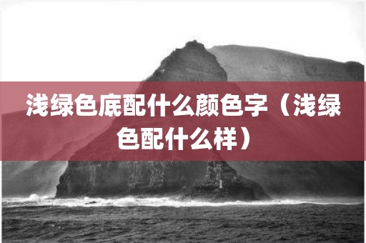 浅绿色底配什么颜色字（浅绿色配什么样）