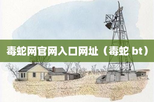 毒蛇网官网入口网址（毒蛇 bt）