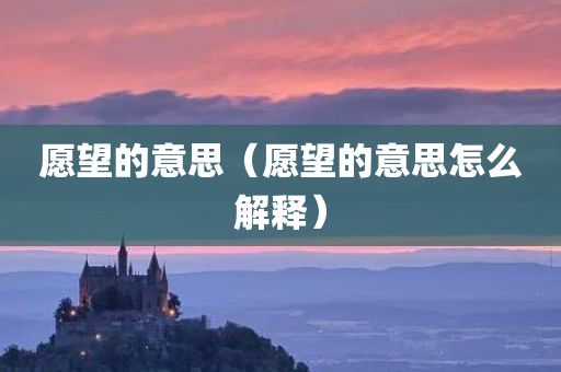 愿望的意思(愿望的意思怎么解释)