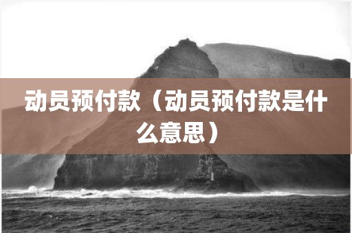 动员预付款（动员预付款是什么意思）
