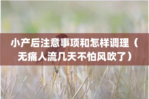 小产后注意事项和怎样调理（无痛人流几天不怕风吹了）