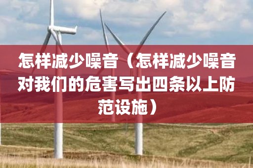 怎样减少噪音（怎样减少噪音对我们的危害写出四条以上防范设施）