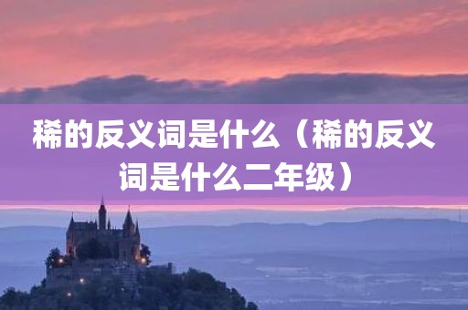 稀的反义词是什么（稀的反义词是什么二年级）