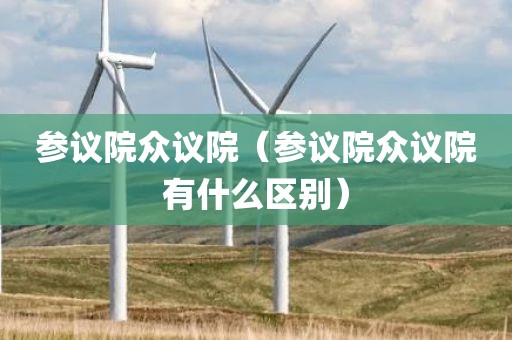 参议院众议院（参议院众议院有什么区别）