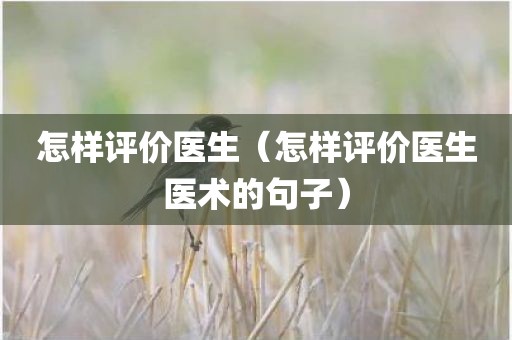 怎样评价医生（怎样评价医生医术的句子）