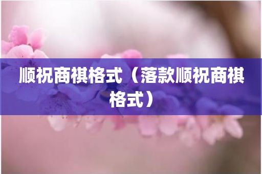 顺祝商祺格式（落款顺祝商祺格式）