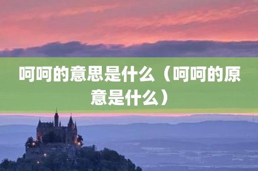 呵呵的意思是什么（呵呵的原意是什么）