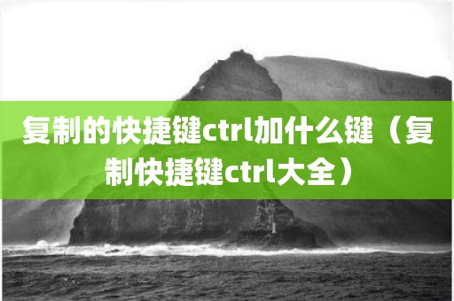复制的快捷键ctrl加什么键（复制快捷键ctrl大全）