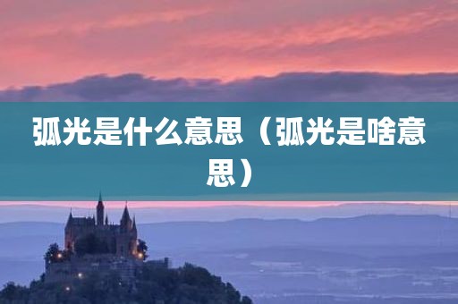 弧光是什么意思（弧光是啥意思）