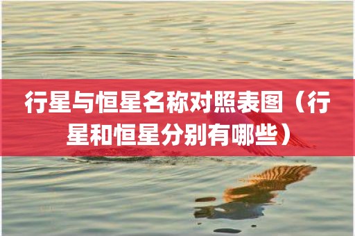 行星与恒星名称对照表图（行星和恒星分别有哪些）