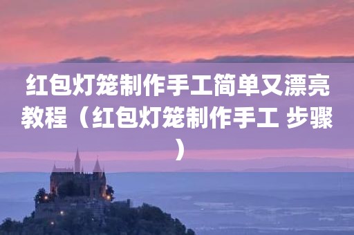 红包灯笼制作手工简单又漂亮教程(红包灯笼制作手工 步骤)
