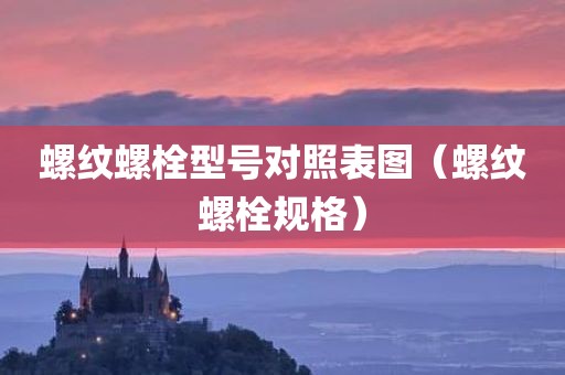 螺纹螺栓型号对照表图（螺纹螺栓规格）