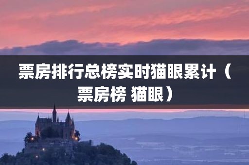 票房排行总榜实时猫眼累计（票房榜 猫眼）