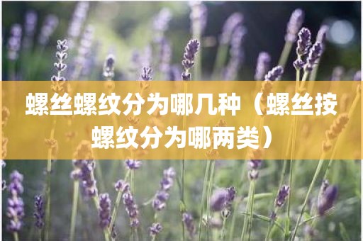 螺丝螺纹分为哪几种（螺丝按螺纹分为哪两类）