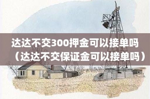 达达不交300押金可以接单吗（达达不交保证金可以接单吗）