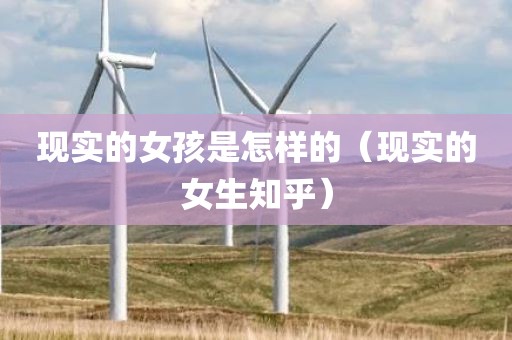 现实的女孩是怎样的（现实的女生知乎）