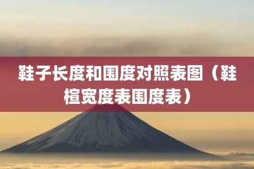 鞋子长度和围度对照表图（鞋楦宽度表围度表）