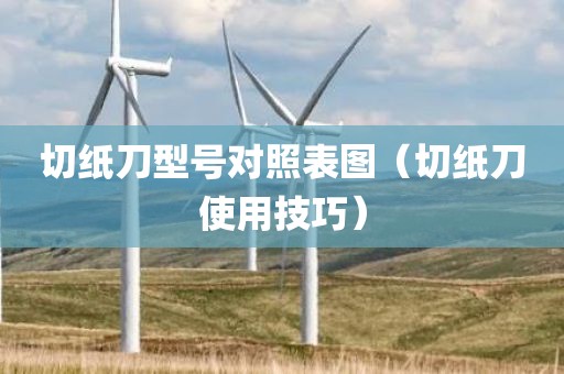 切纸刀型号对照表图（切纸刀使用技巧）