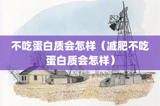 不吃蛋白质会怎样（减肥不吃蛋白质会怎样）
