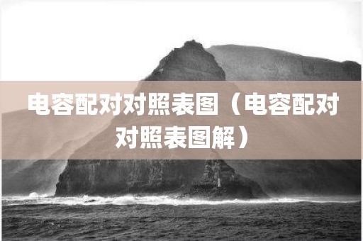 电容配对对照表图（电容配对对照表图解）
