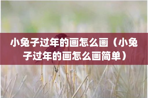 小兔子过年的画怎么画（小兔子过年的画怎么画简单）