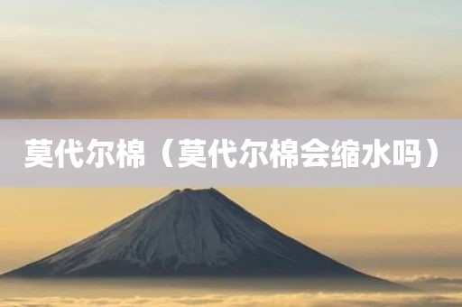 莫代尔棉（莫代尔棉会缩水吗）