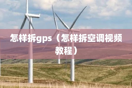 怎样拆gps（怎样拆空调视频教程）