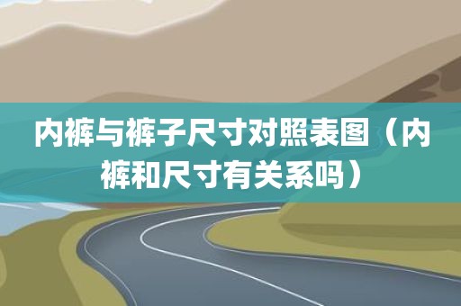 内裤与裤子尺寸对照表图（内裤和尺寸有关系吗）