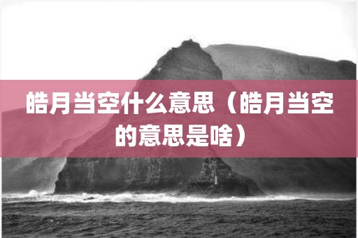 皓月当空什么意思(皓月当空的意思是啥)