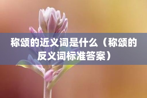 称颂的近义词是什么（称颂的反义词标准答案）