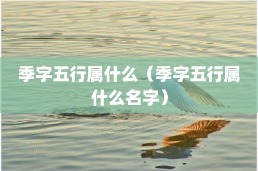季字五行属什么（季字五行属什么名字）