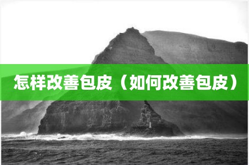 怎样改善包皮（如何改善包皮）