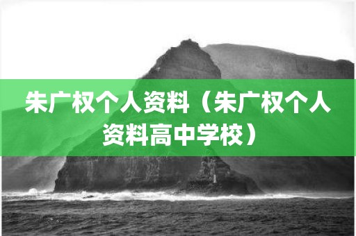 朱广权个人资料(朱广权个人资料高中学校)